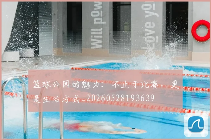 篮球公园的魅力:不止于比赛,更是生活方式_20260528193639