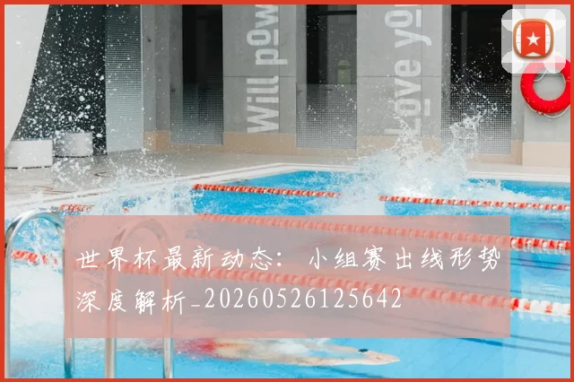 世界杯最新动态:小组赛出线形势深度解析_20260526125642