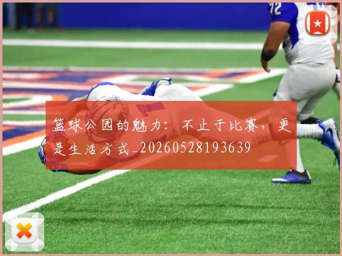篮球公园的魅力:不止于比赛,更是生活方式_20260528193639