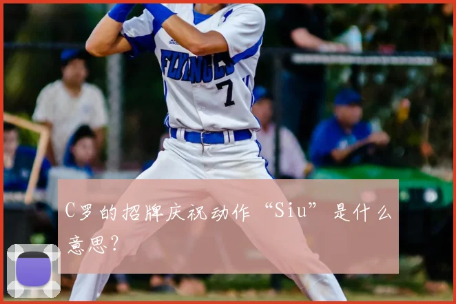 C罗的招牌庆祝动作“Siu”是什么意思?