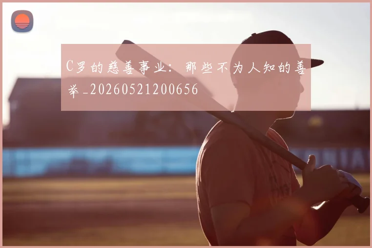 C罗的慈善事业:那些不为人知的善举_20260521200656