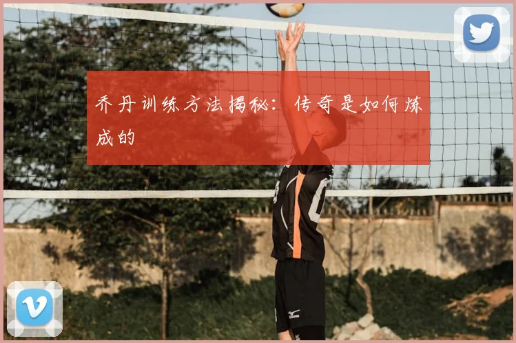 乔丹训练方法揭秘：传奇是如何炼成的