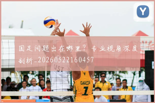 国足问题出在哪里?专业视角深度剖析_20260522160457