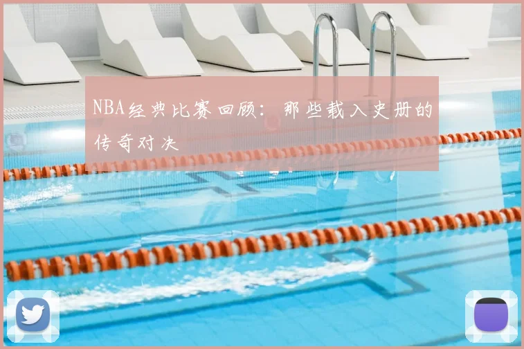 NBA经典比赛回顾:那些载入史册的传奇对决
