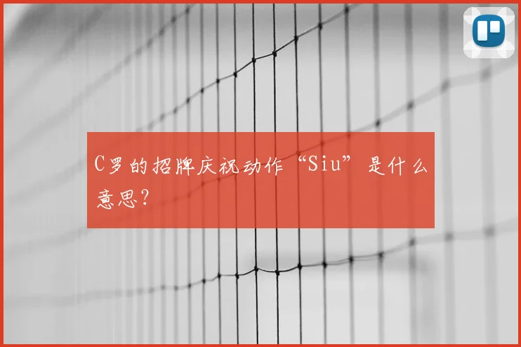 C罗的招牌庆祝动作“Siu”是什么意思?